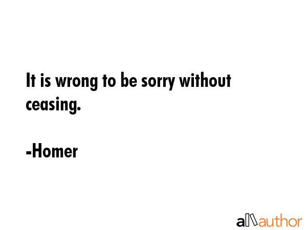It is wrong to be sorry without ceasing. - Homer Quote GIF