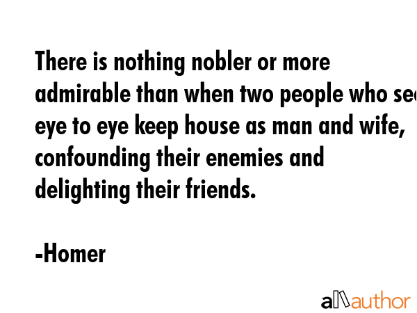 There is nothing nobler or more admirable than when two people who see eye to eye keep house as man... - Homer Quote GIF