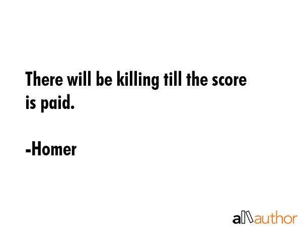 There will be killing till the score is paid. - Homer Quote GIF