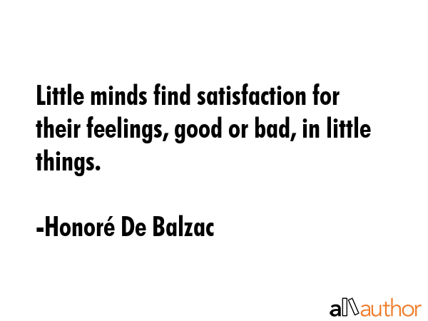 Little minds find satisfaction for their feelings, good or bad, in little things. - HonorÃ© De Balzac Quote GIF