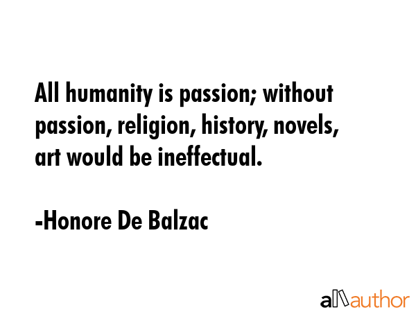 All humanity is passion; without passion, religion, history, novels, art would be ineffectual. - Honore De Balzac Quote GIF