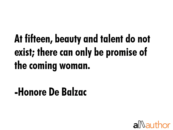 At fifteen, beauty and talent do not exist; there can only be promise of the coming woman. - Honore De Balzac Quote GIF