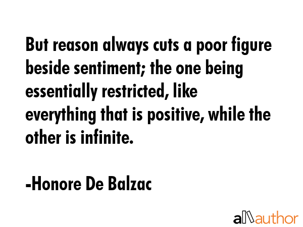 But reason always cuts a poor figure beside sentiment; the one being essentially restricted, like... - Honore De Balzac Quote GIF