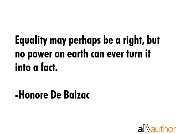 Equality may perhaps be a right, but no power on earth can ever turn it into a fact. - Honore De Balzac Quote GIF