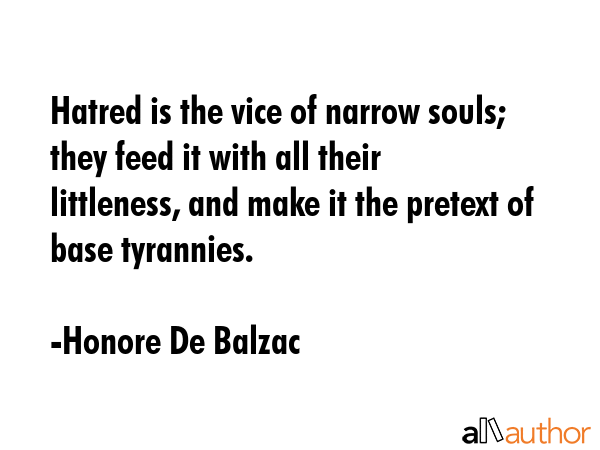 Hatred is the vice of narrow souls; they feed it with all their littleness, and make it the pretext... - Honore De Balzac Quote GIF