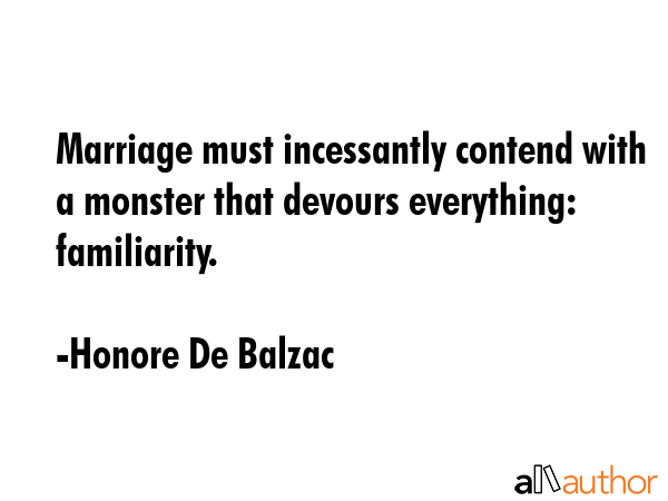 Marriage must incessantly contend with a monster that devours everything: familiarity. - Honore De Balzac Quote GIF