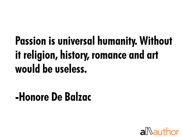 Passion is universal humanity. Without it religion, history, romance and art would be useless. - Honore De Balzac Quote GIF