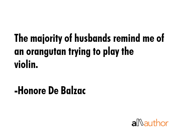 The majority of husbands remind me of an orangutan trying to play the violin. - Honore De Balzac Quote GIF