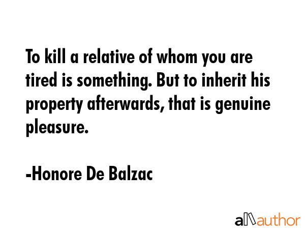 To kill a relative of whom you are tired is something. But to inherit his property afterwards, that... - Honore De Balzac Quote GIF