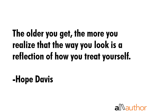 The older you get, the more you realize that the way you look is a reflection of how you treat... - Hope Davis Quote GIF