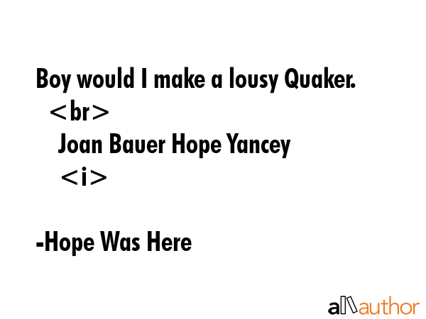 Boy would I make a lousy Quaker.\n    \n    Joan Bauer Hope Yancey\n - Hope Was Here Quote GIF