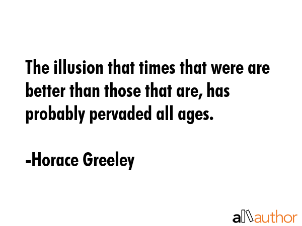 The illusion that times that were are better than those that are, has probably pervaded all ages. - Horace Greeley Quote GIF
