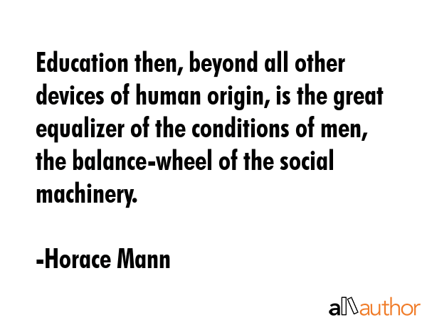 Education then, beyond all other devices of human origin, is the great equalizer of the conditions... - Horace Mann Quote GIF