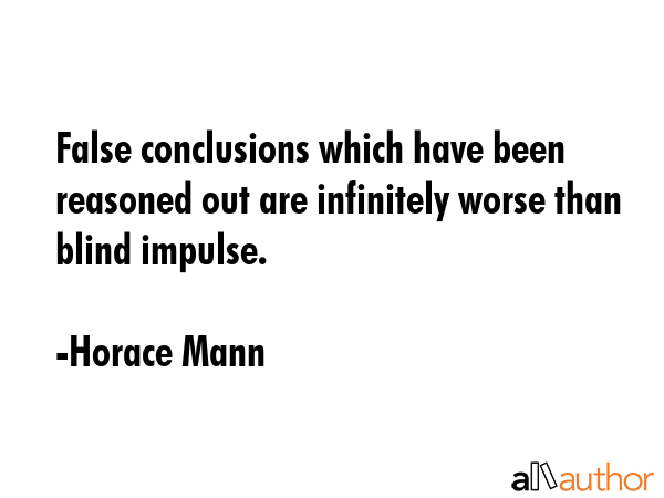 False conclusions which have been reasoned out are infinitely worse than blind impulse. - Horace Mann Quote GIF