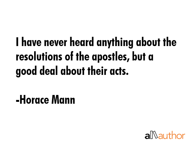 I have never heard anything about the resolutions of the apostles, but a good deal about their acts. - Horace Mann Quote GIF