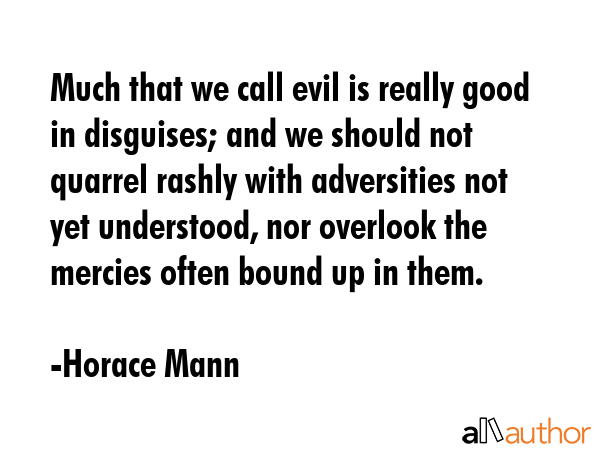 Much that we call evil is really good in disguises; and we should not quarrel rashly with... - Horace Mann Quote GIF