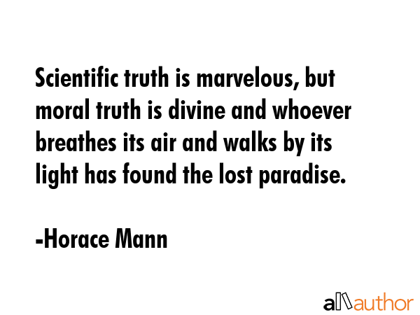 Scientific truth is marvelous, but moral truth is divine and whoever breathes its air and walks by... - Horace Mann Quote GIF