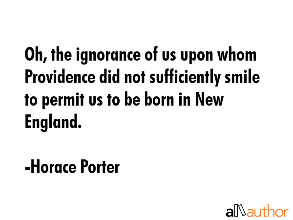 Oh, the ignorance of us upon whom Providence did not sufficiently smile to permit us to be born in... - Horace Porter Quote GIF