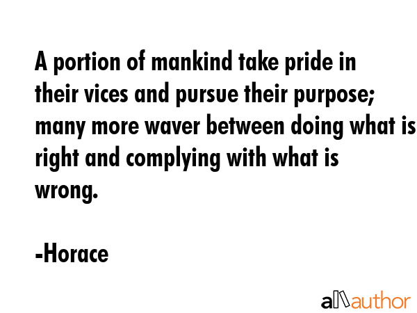 A portion of mankind take pride in their vices and pursue their purpose; many more waver between... - Horace Quote GIF