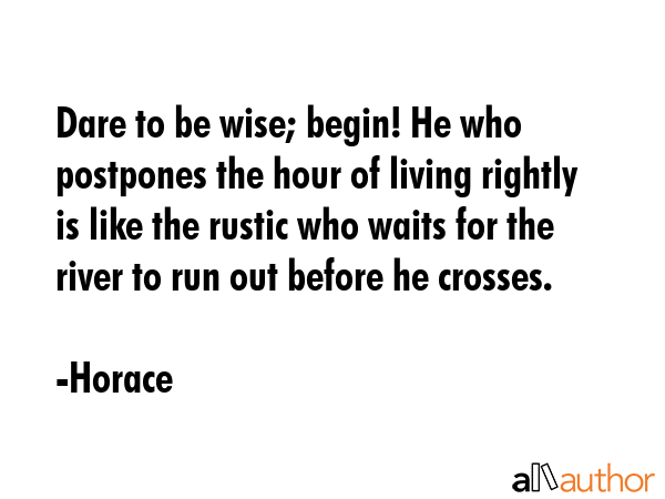 Dare to be wise; begin! He who postpones the hour of living rightly is like the rustic who waits... - Horace Quote GIF