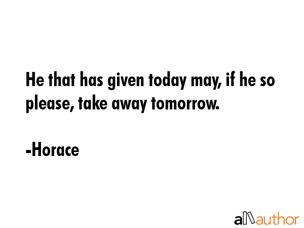 He that has given today may, if he so please, take away tomorrow. - Horace Quote GIF