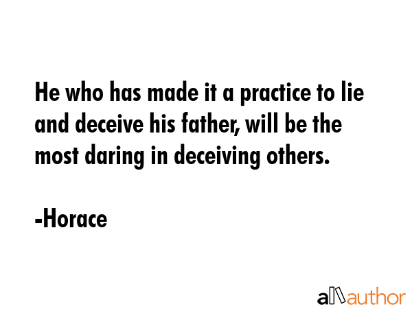 He who has made it a practice to lie and deceive his father, will be the most daring in deceiving others. - Horace Quote