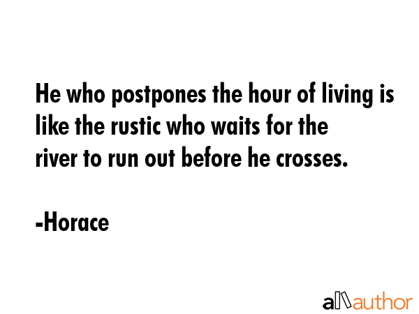 He who postpones the hour of living is like the rustic who waits for the river to run out before he... - Horace Quote GIF