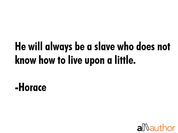 He will always be a slave who does not know how to live upon a little. - Horace Quote GIF