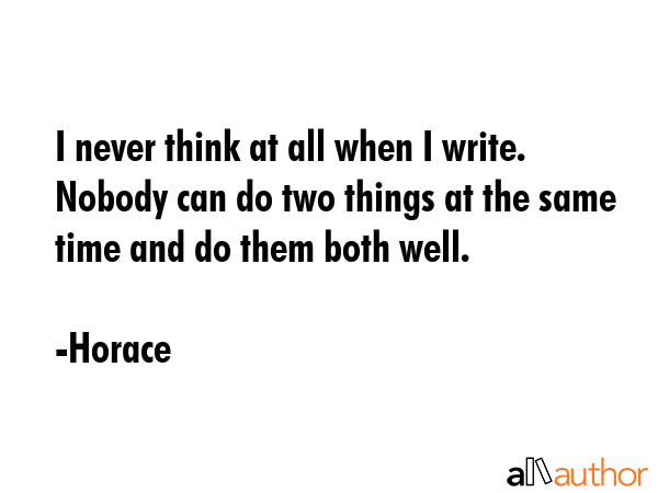 I never think at all when I write. Nobody can do two things at the same time and do them both well. - Horace Quote GIF