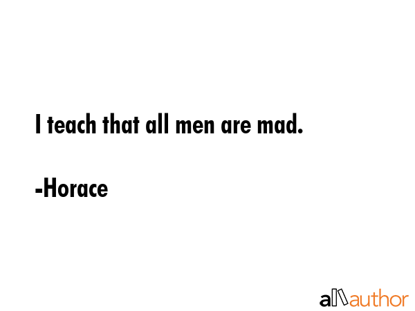 I teach that all men are mad. - Horace Quote GIF