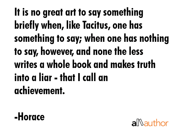 It is no great art to say something briefly when, like Tacitus, one has something to say; when one... - Horace Quote GIF