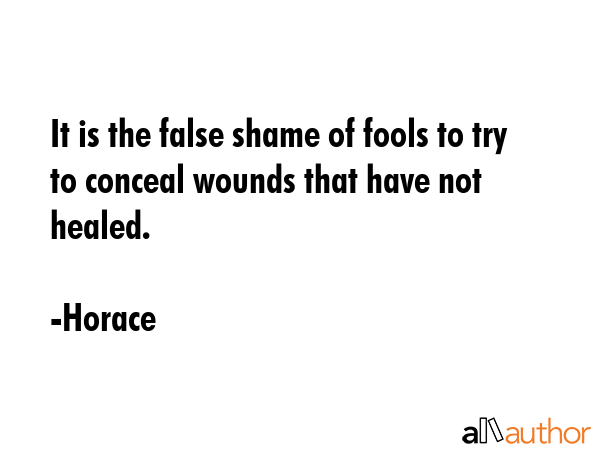 It is the false shame of fools to try to conceal wounds that have not healed. - Horace Quote GIF