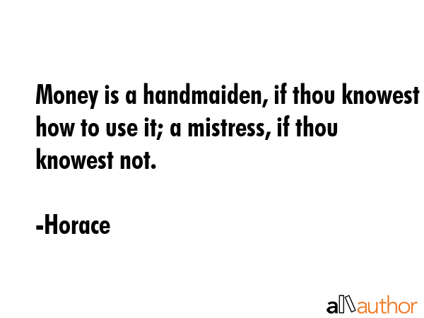 Money is a handmaiden, if thou knowest how to use it; a mistress, if thou knowest not. - Horace Quote GIF