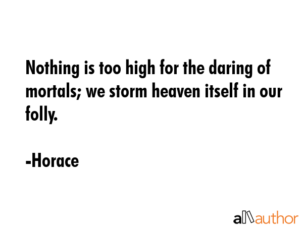 Nothing is too high for the daring of mortals; we storm heaven itself in our folly. - Horace Quote GIF