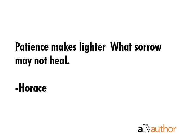 Patience makes lighter  What sorrow may not heal. - Horace Quote GIF