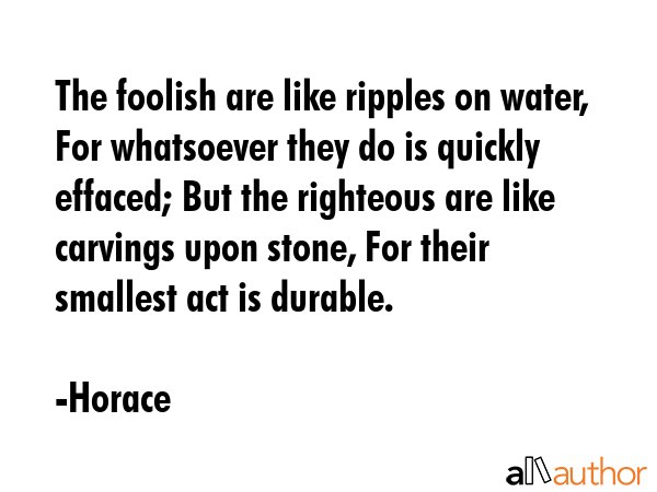 The foolish are like ripples on water, For whatsoever they do is quickly effaced; But the righteous... - Horace Quote GIF