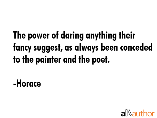 The power of daring anything their fancy suggest, as always been conceded to the painter and the... - Horace Quote GIF