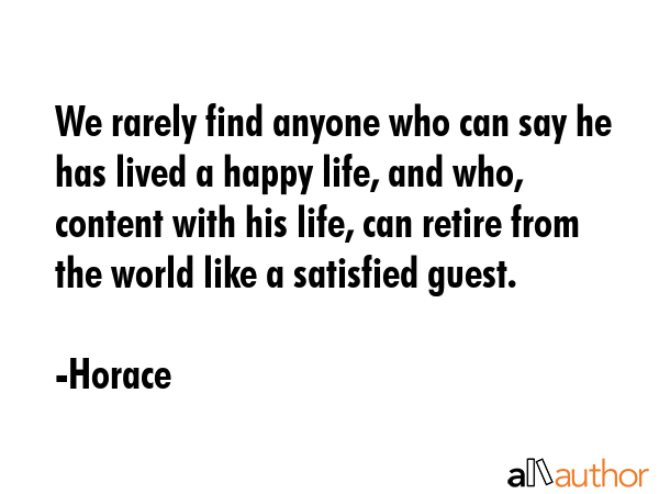 We rarely find anyone who can say he has lived a happy life, and who, content with his life, can... - Horace Quote GIF
