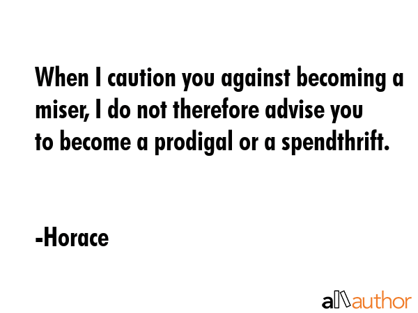 When I caution you against becoming a miser, I do not therefore advise you to become a prodigal or... - Horace Quote GIF