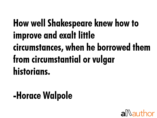 How well Shakespeare knew how to improve and exalt little circumstances, when he borrowed them from... - Horace Walpole Quote GIF