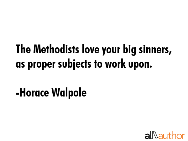 The Methodists love your big sinners, as proper subjects to work upon. - Horace Walpole Quote GIF