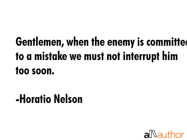 Gentlemen, when the enemy is committed to a mistake we must not interrupt him too soon. - Horatio Nelson Quote GIF
