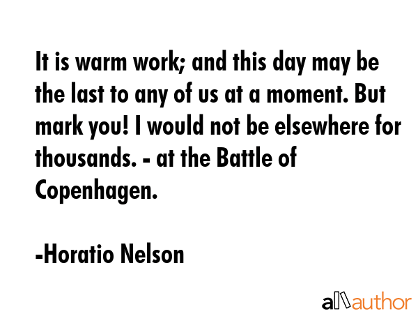 It is warm work; and this day may be the last to any of us at a moment. But mark you! I would not... - Horatio Nelson Quote GIF