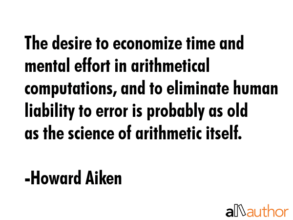 The desire to economize time and mental effort in arithmetical computations, and to eliminate human... - Howard Aiken Quote GIF