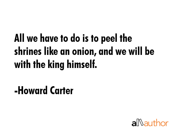 All we have to do is to peel the shrines like an onion, and we will be with the king himself. - Howard Carter Quote GIF