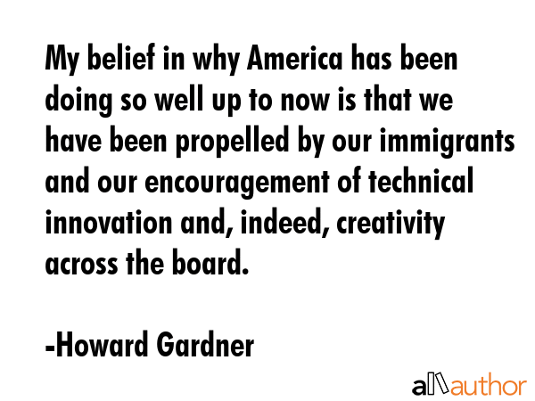 My belief in why America has been doing so well up to now is that we have been propelled by our... - Howard Gardner Quote GIF