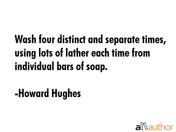 Wash four distinct and separate times, using lots of lather each time from individual bars of soap. - Howard Hughes Quote GIF