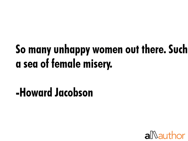 So many unhappy women out there. Such a sea of female misery. - Howard Jacobson Quote GIF