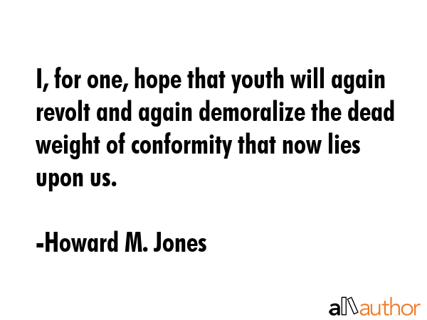 I, for one, hope that youth will again revolt and again demoralize the dead weight of conformity... - Howard M. Jones Quote GIF