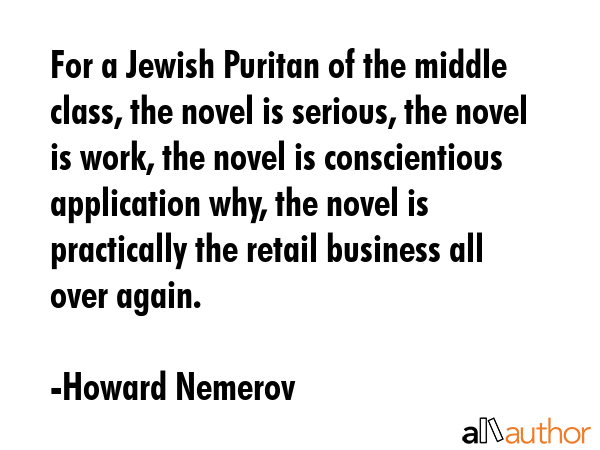 For a Jewish Puritan of the middle class, the novel is serious, the novel is work, the novel is... - Howard Nemerov Quote GIF